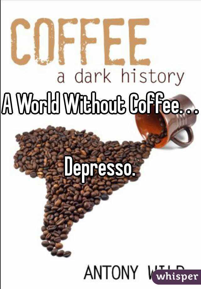 A World Without Coffee. . .

Depresso.