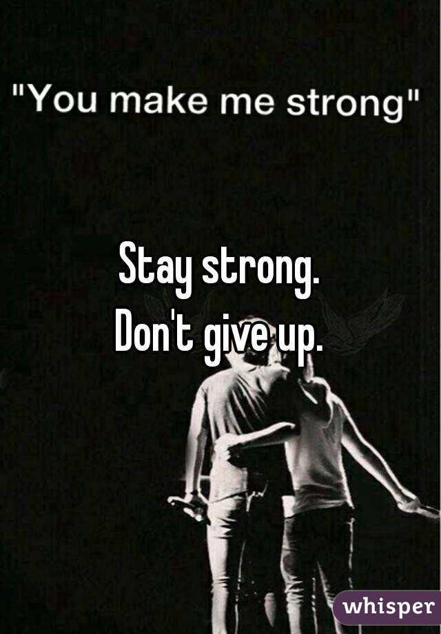 Stay strong.
Don't give up.