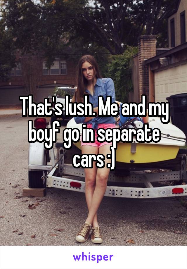 That's lush. Me and my boyf go in separate cars :)