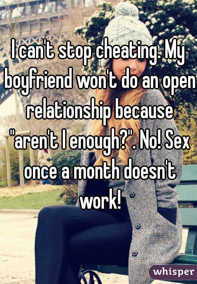 I can't stop cheating. My boyfriend won't do an open relationship because "aren't I enough?". No! Sex once a month doesn't work!