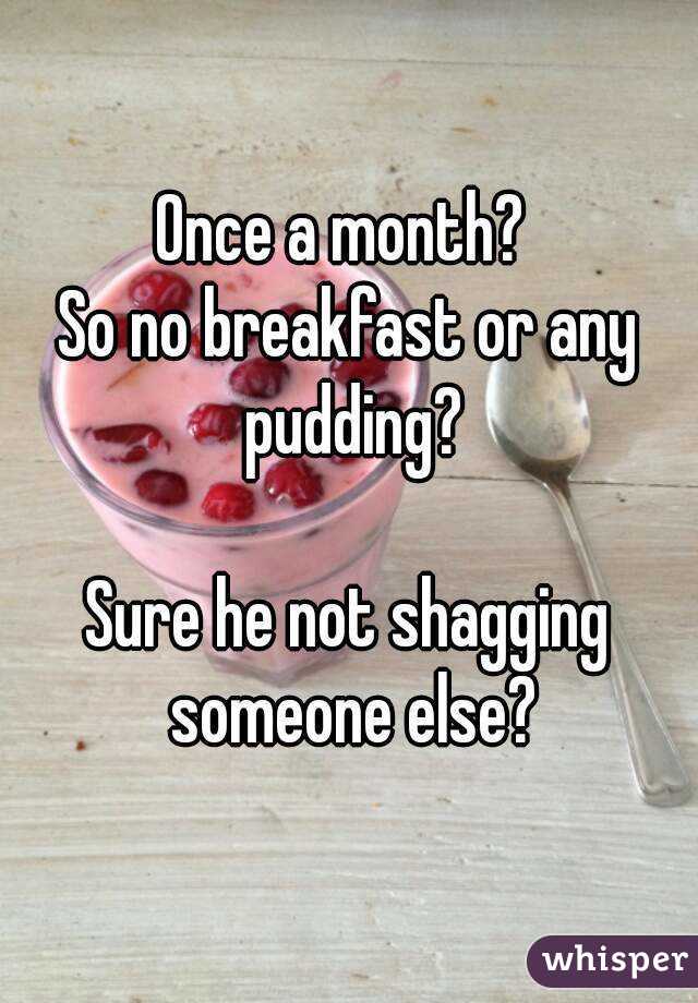 Once a month? 
So no breakfast or any pudding?

Sure he not shagging someone else?
