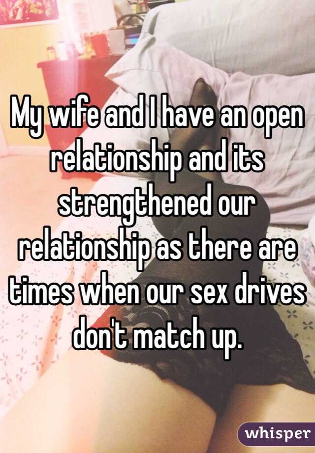 My wife and I have an open relationship and its strengthened our relationship as there are times when our sex drives don't match up.