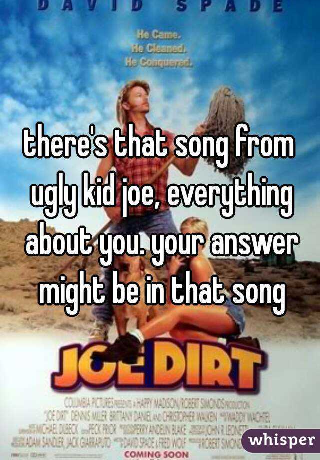 there's that song from ugly kid joe, everything about you. your answer might be in that song