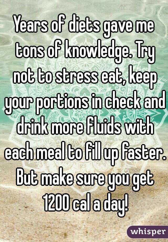 Years of diets gave me tons of knowledge. Try not to stress eat, keep your portions in check and drink more fluids with each meal to fill up faster. But make sure you get 1200 cal a day!