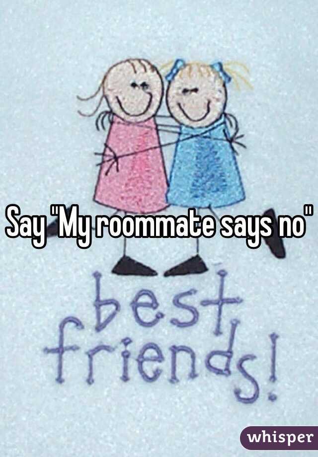 Say "My roommate says no"
