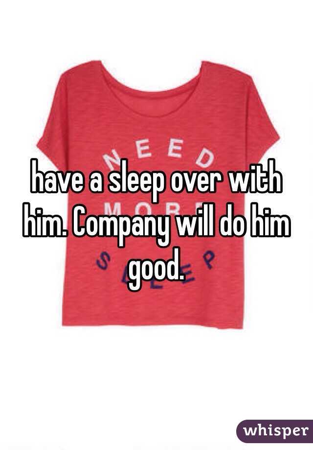 have a sleep over with him. Company will do him good. 