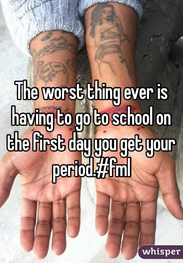 The worst thing ever is having to go to school on the first day you get your period.#fml