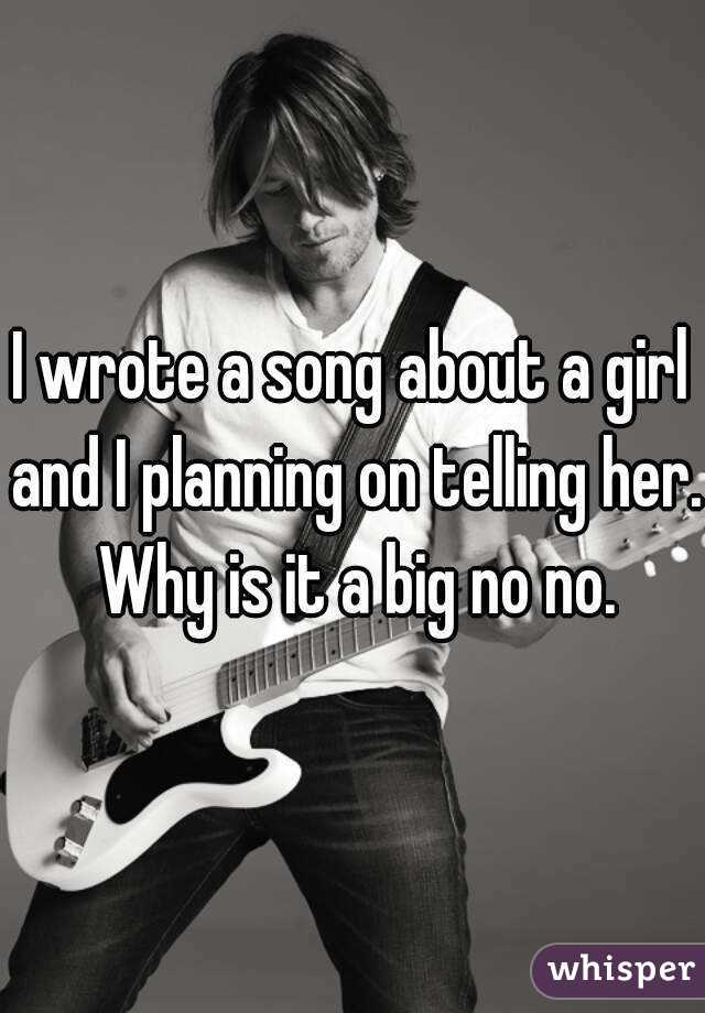 I wrote a song about a girl and I planning on telling her. Why is it a big no no.