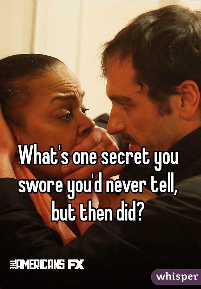 What's one secret you swore you'd never tell, 
but then did?