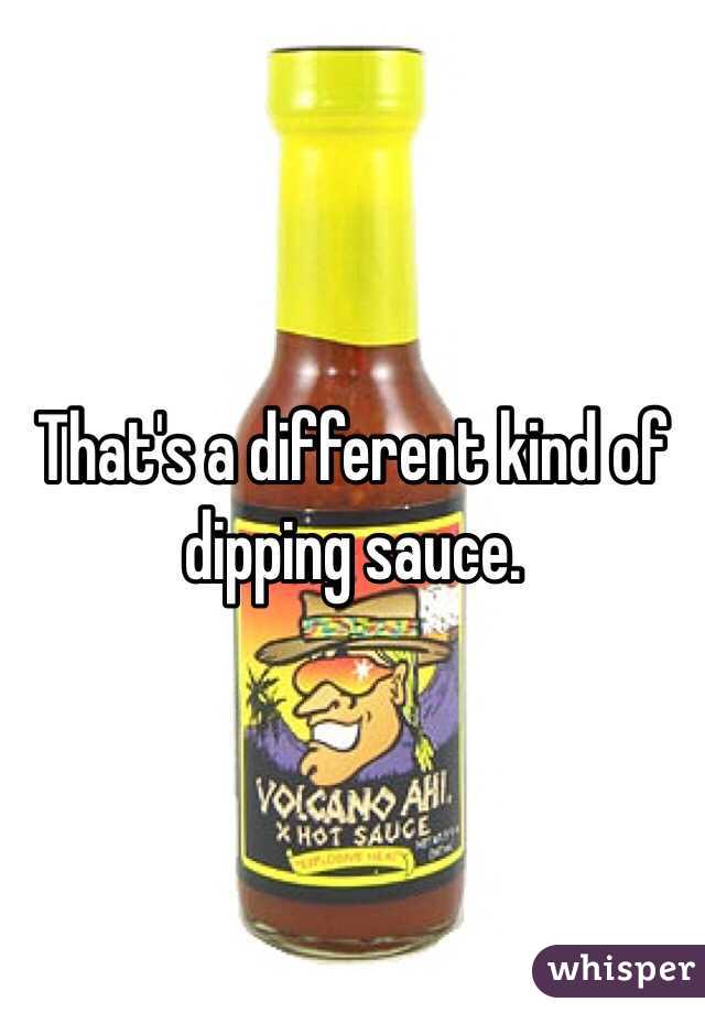 That's a different kind of dipping sauce. 