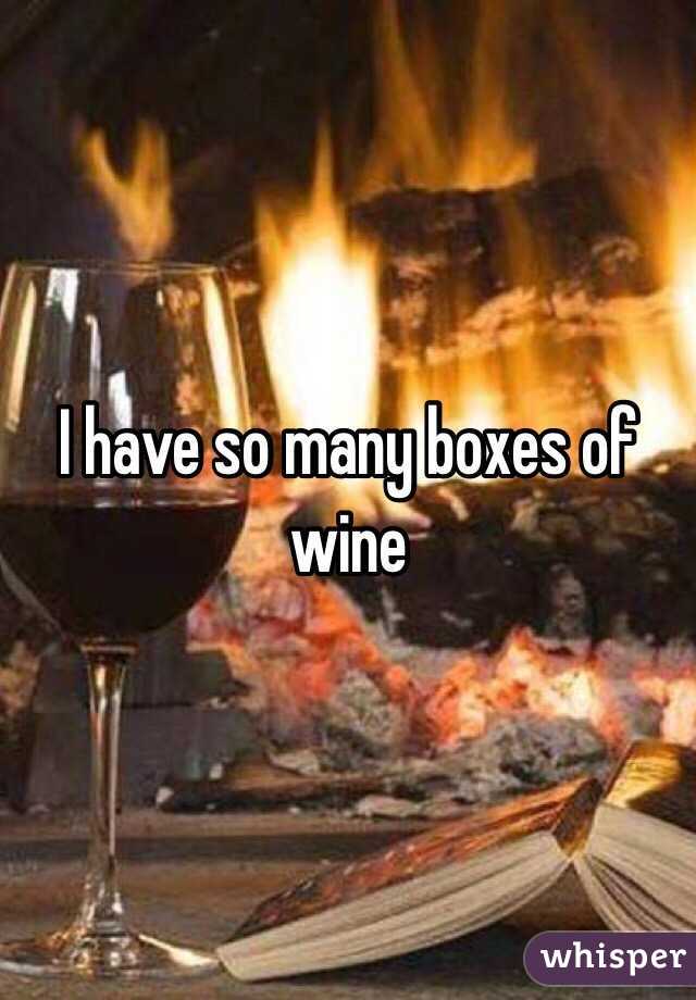 I have so many boxes of wine