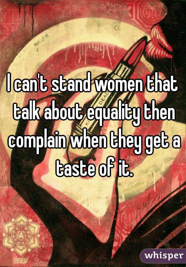 I can't stand women that talk about equality then complain when they get a taste of it.