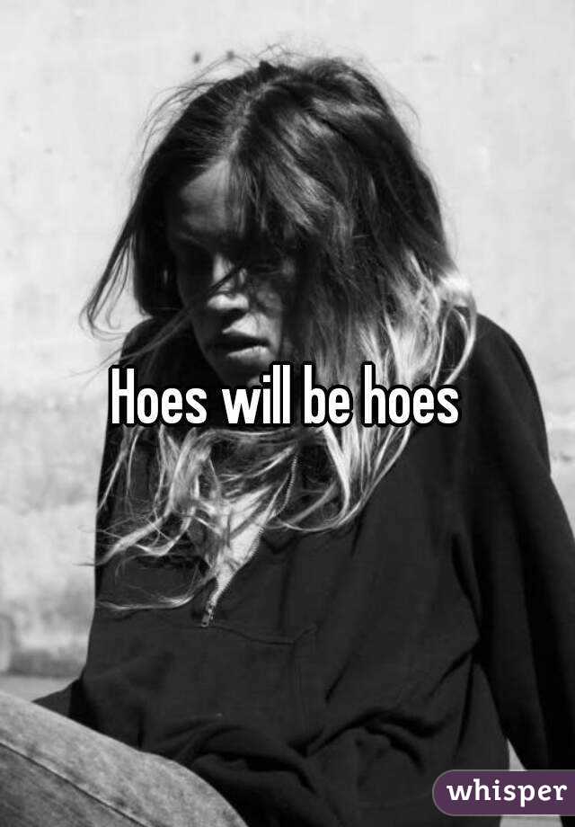 Hoes will be hoes