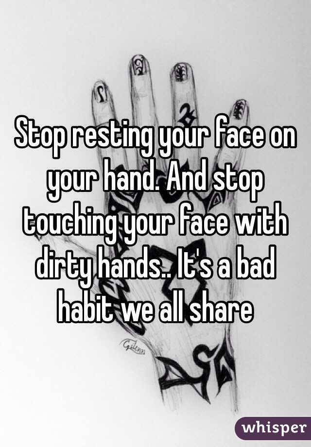 Stop resting your face on your hand. And stop touching your face with dirty hands.. It's a bad habit we all share