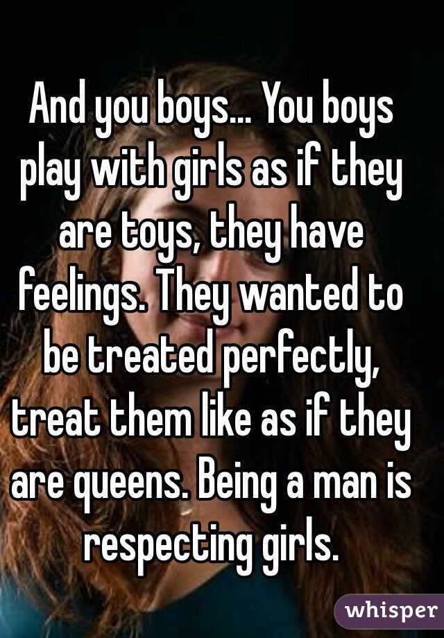 And you boys... You boys play with girls as if they are toys, they have feelings. They wanted to be treated perfectly, treat them like as if they are queens. Being a man is respecting girls. 