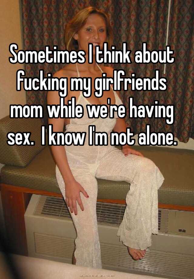 Sometimes I think about fucking my girlfriends mom while were having ... pic