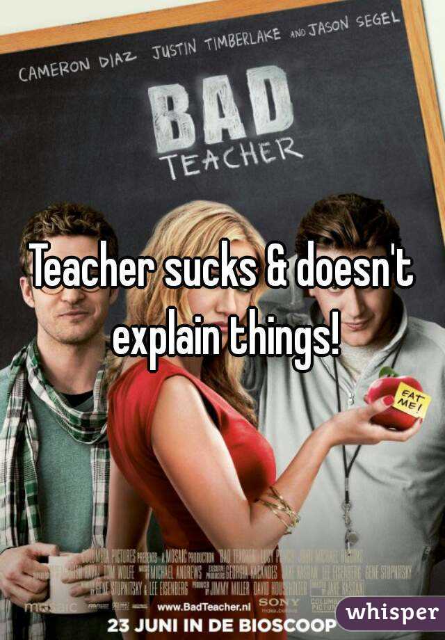 Teacher sucks & doesn't explain things!