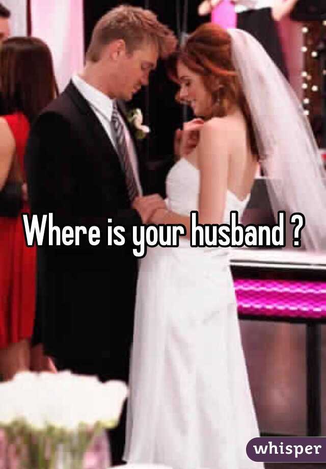 Where is your husband ?
