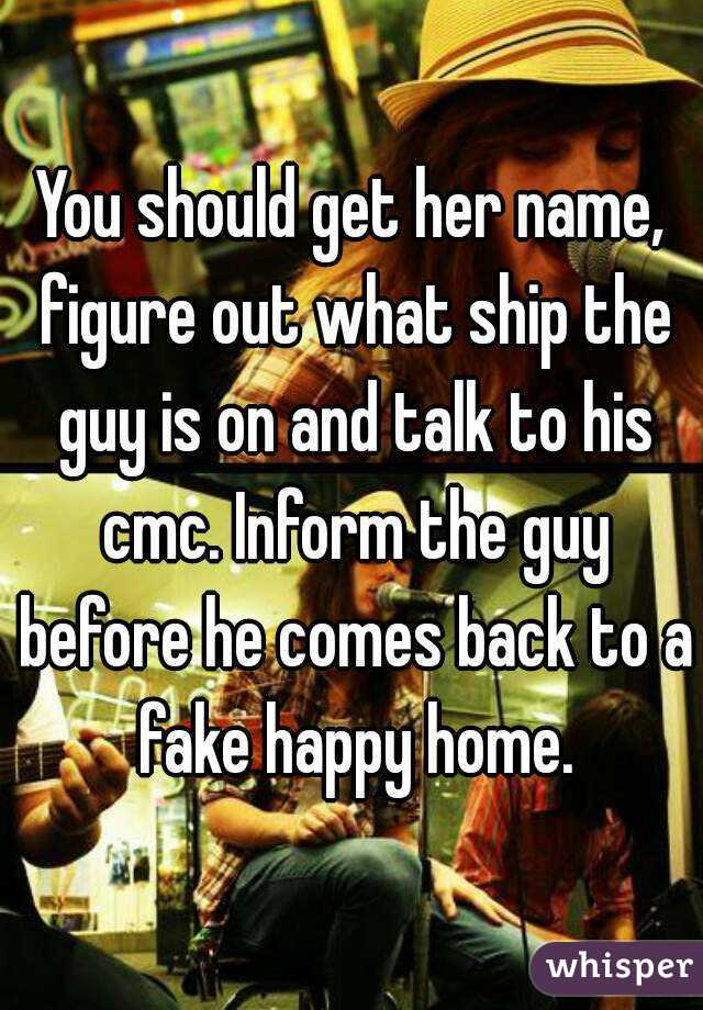 You should get her name, figure out what ship the guy is on and talk to his cmc. Inform the guy before he comes back to a fake happy home.