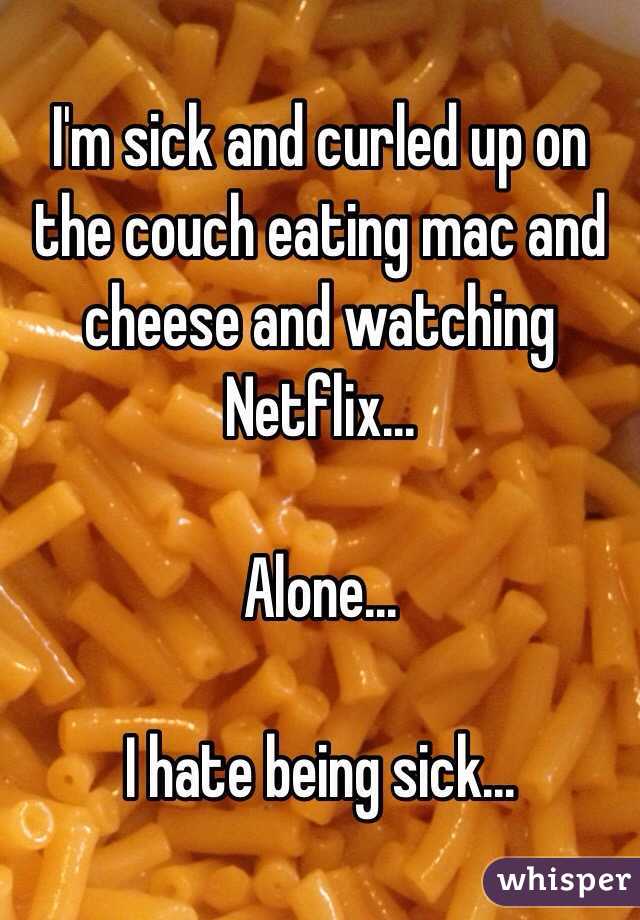 I'm sick and curled up on the couch eating mac and cheese and watching Netflix...

Alone...

I hate being sick...