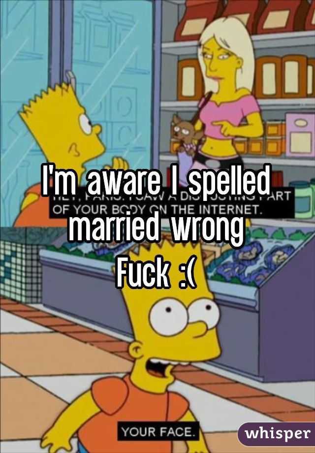 I'm aware I spelled married wrongFuck :(