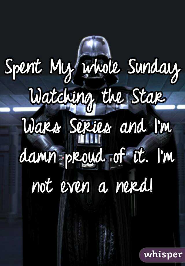 Spent My whole Sunday Watching the Star Wars Series and I'm damn proud of it. I'm not even a nerd! 