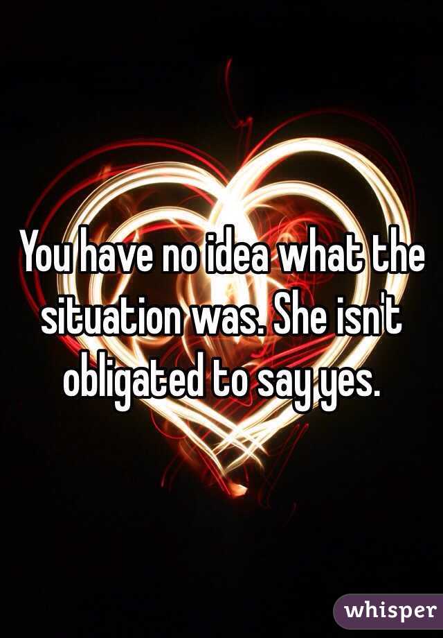 You have no idea what the situation was. She isn't obligated to say yes. 