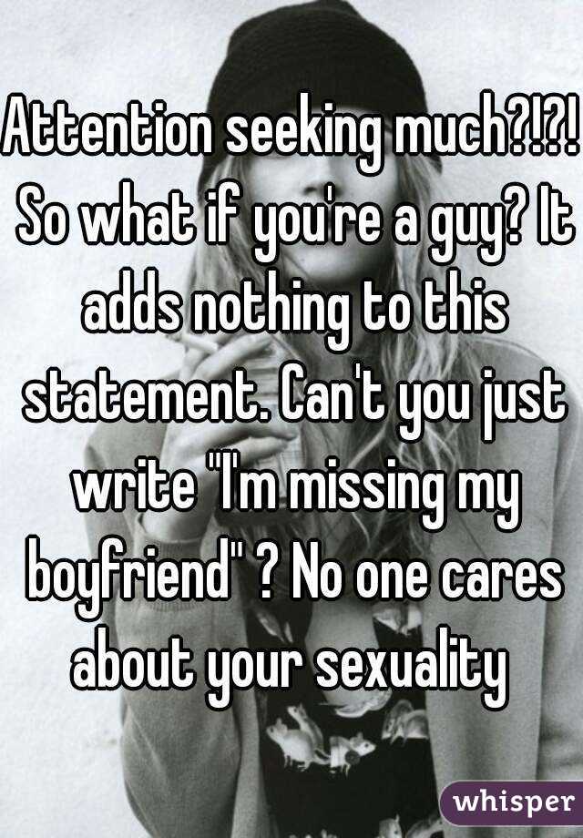 Attention seeking much?!?! So what if you're a guy? It adds nothing to this statement. Can't you just write "I'm missing my boyfriend" ? No one cares about your sexuality 