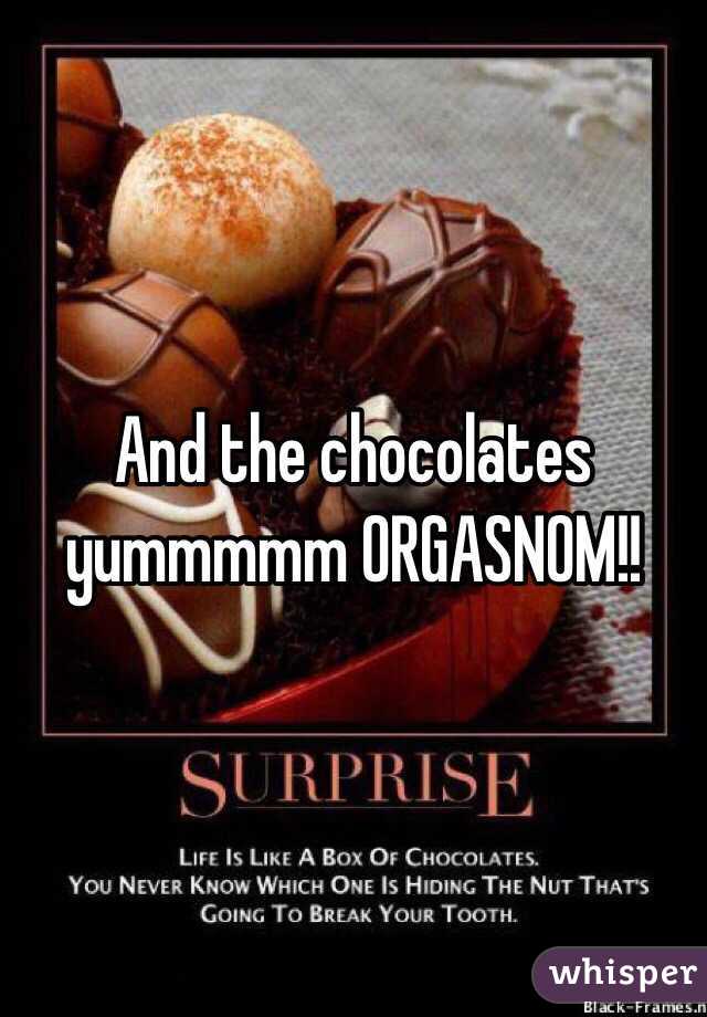 And the chocolates yummmmm ORGASNOM!!