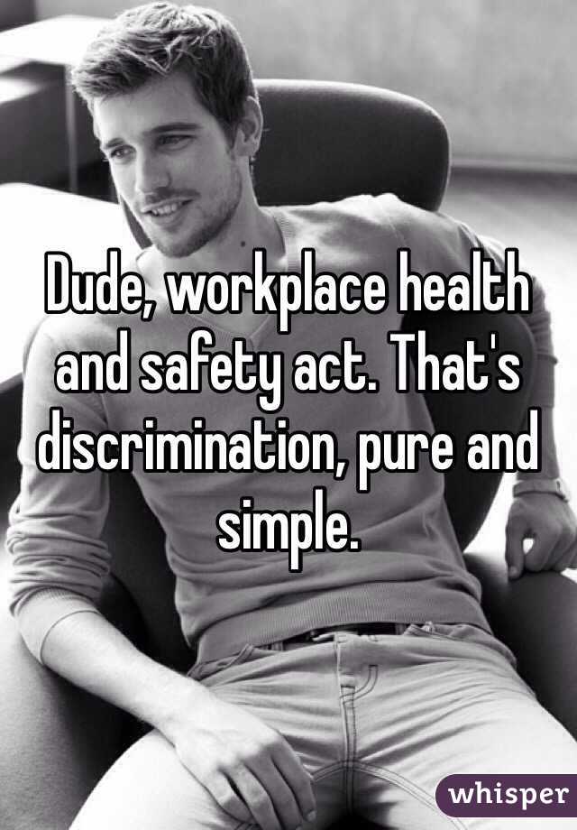Dude, workplace health and safety act. That's discrimination, pure and simple.
