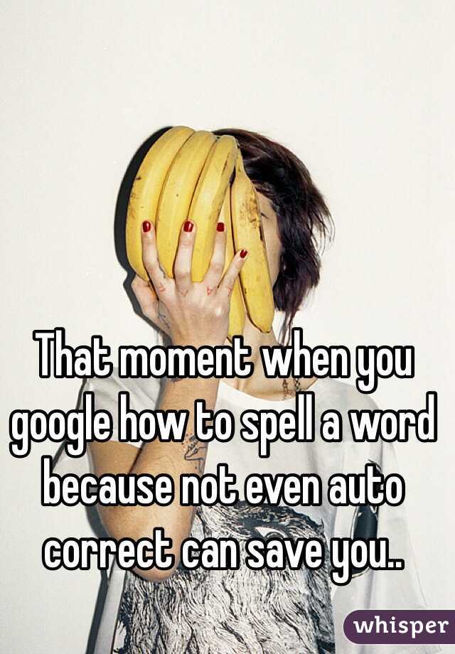 That moment when you google how to spell a word because not even auto correct can save you.. 