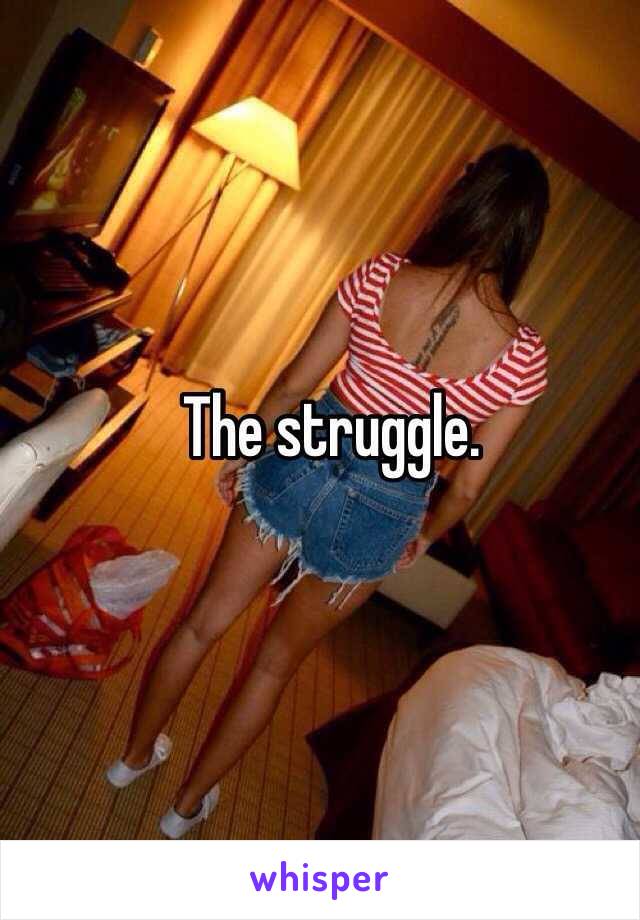 The struggle.