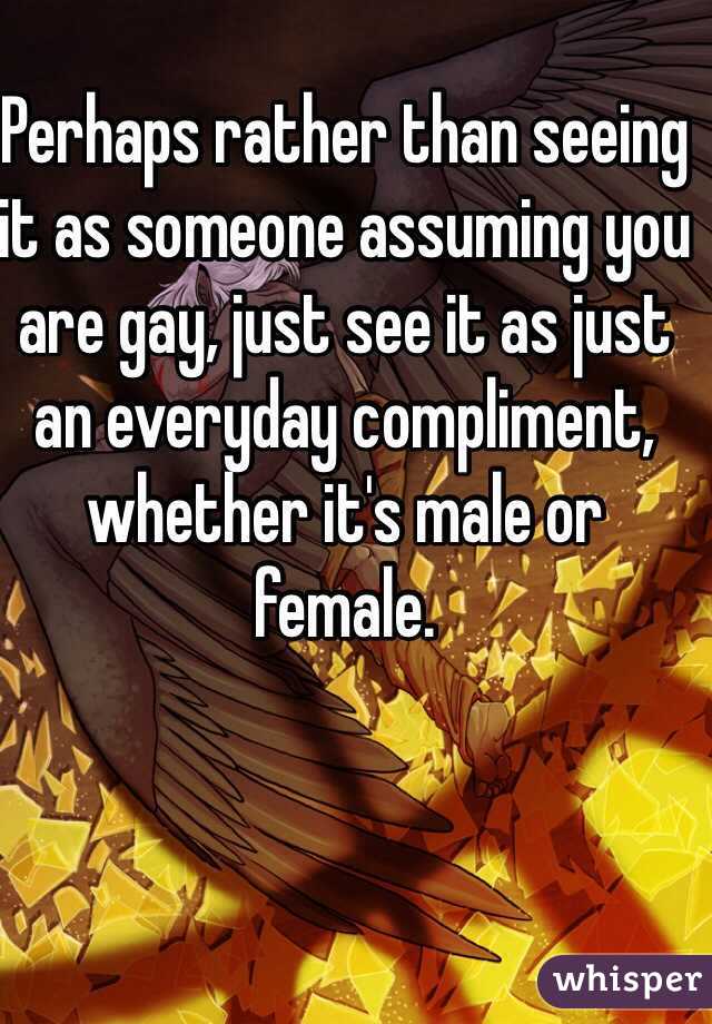 Perhaps rather than seeing it as someone assuming you are gay, just see it as just an everyday compliment, whether it's male or female.