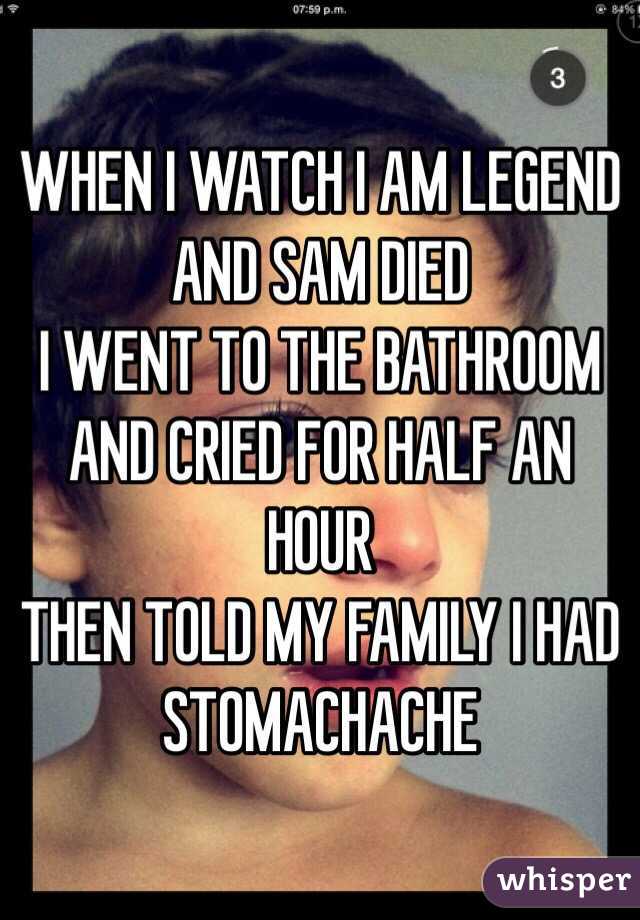 WHEN I WATCH I AM LEGEND
AND SAM DIED
I WENT TO THE BATHROOM AND CRIED FOR HALF AN HOUR
THEN TOLD MY FAMILY I HAD STOMACHACHE 