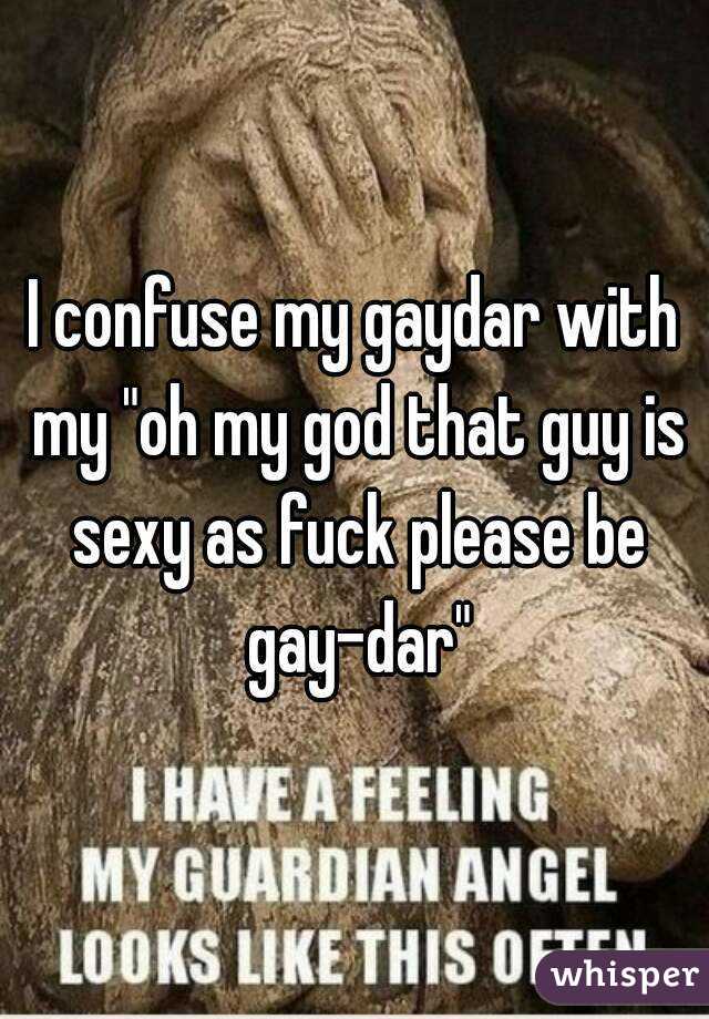 I confuse my gaydar with my "oh my god that guy is sexy as fuck please be gay-dar"