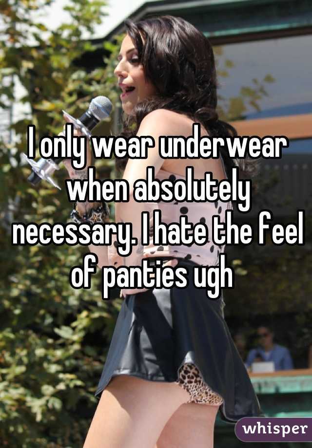 I only wear underwear when absolutely necessary. I hate the feel of panties ugh  