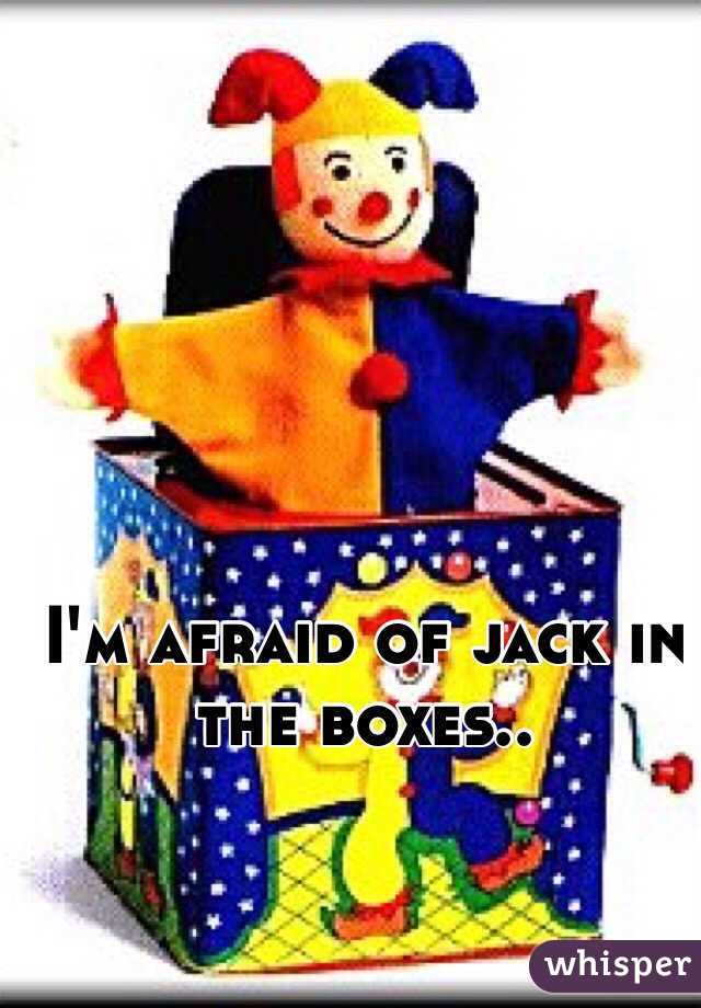I'm afraid of jack in the boxes.. 