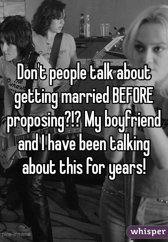 Don't people talk about getting married BEFORE proposing?!? My boyfriend and I have been talking about this for years!