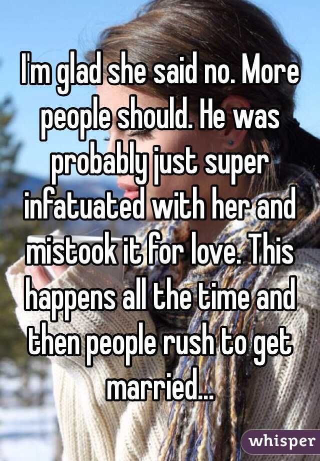 I'm glad she said no. More people should. He was probably just super infatuated with her and mistook it for love. This happens all the time and then people rush to get married...