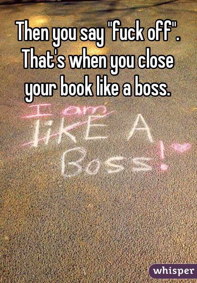 Then you say "fuck off".  That's when you close your book like a boss.