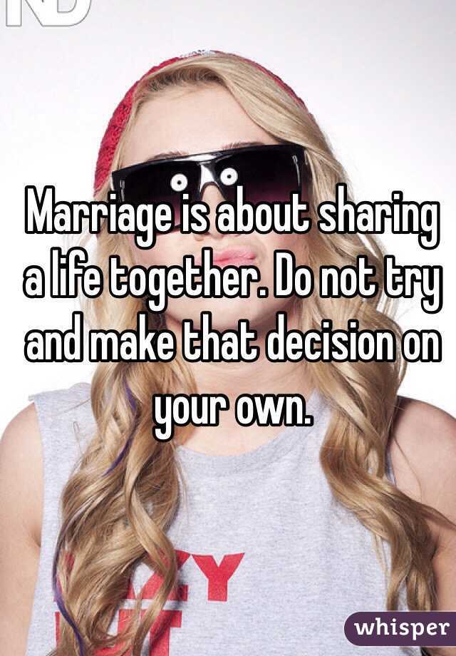 Marriage is about sharing a life together. Do not try and make that decision on your own.