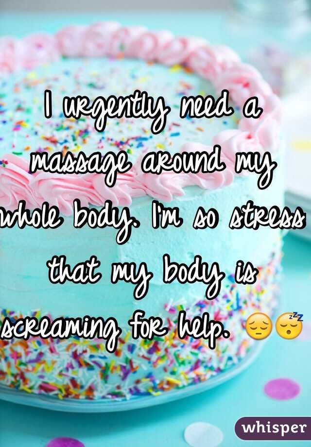 I urgently need a massage around my whole body. I'm so stress that my body is screaming for help. 😔😴