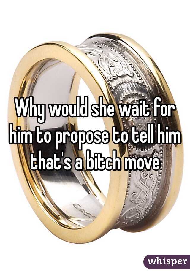 Why would she wait for him to propose to tell him that's a bitch move