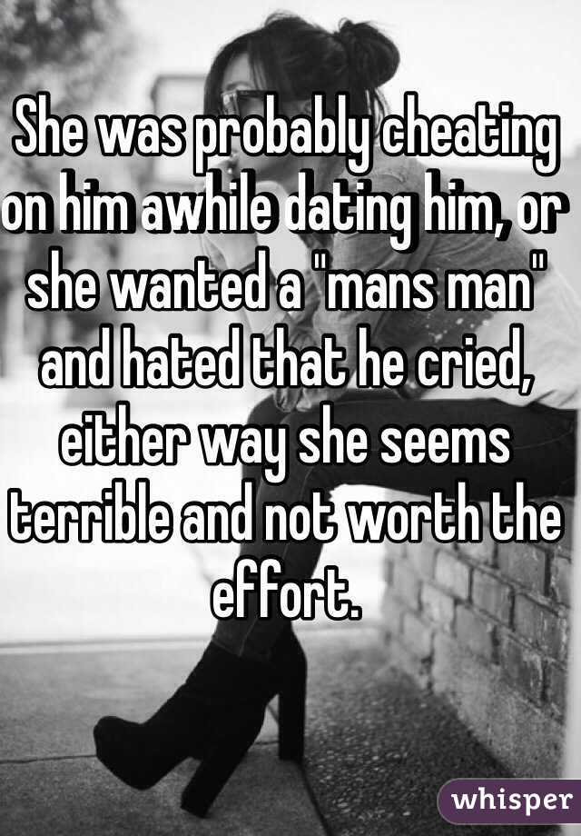 She was probably cheating on him awhile dating him, or she wanted a "mans man" and hated that he cried, either way she seems terrible and not worth the effort.