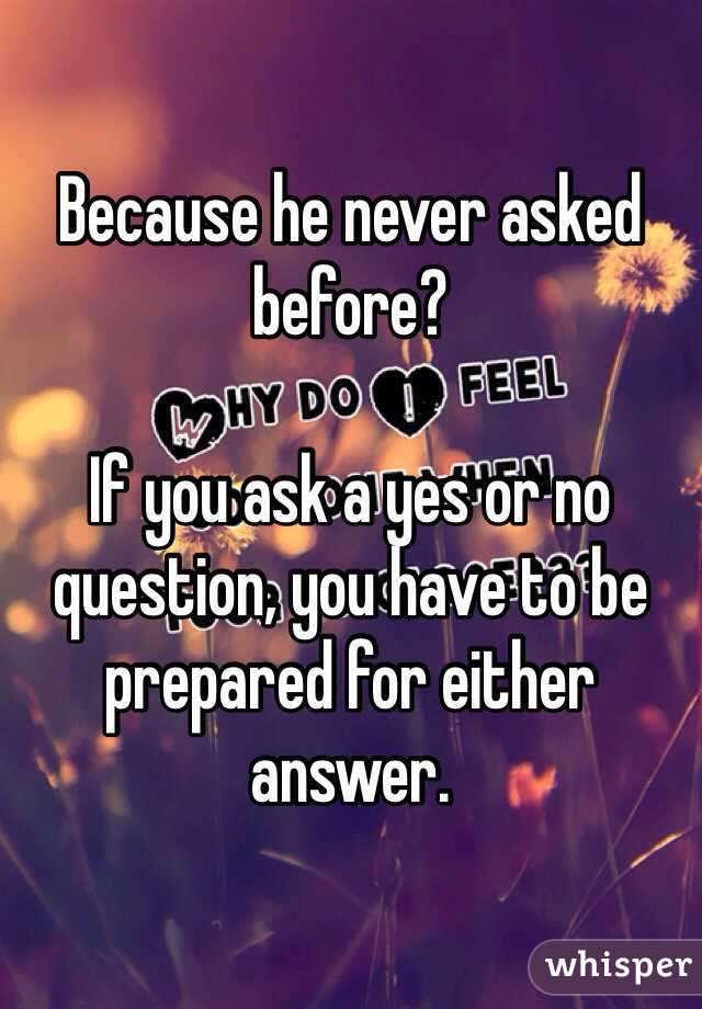 Because he never asked before?

If you ask a yes or no question, you have to be prepared for either answer. 