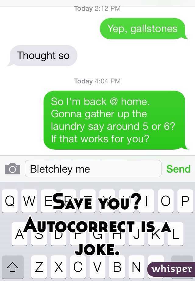 Save you? Autocorrect is a joke.