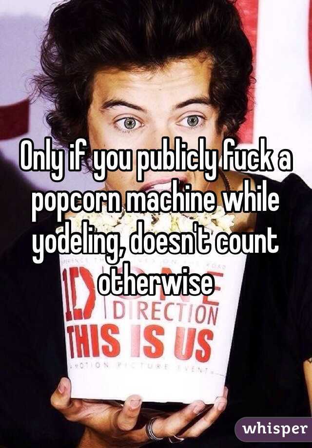 Only if you publicly fuck a popcorn machine while yodeling, doesn't count otherwise 