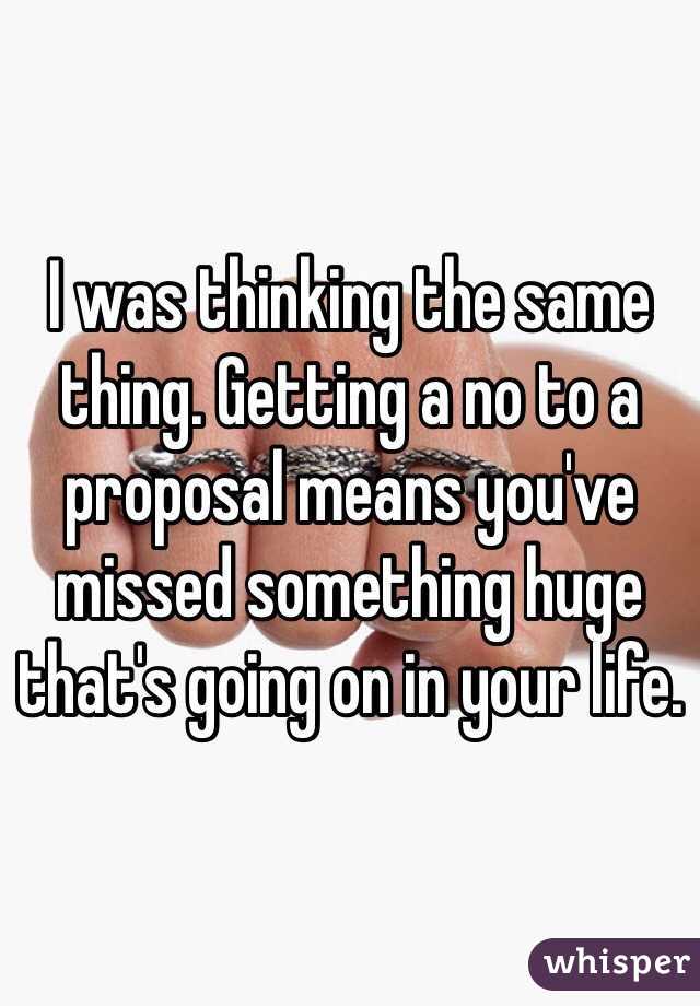 I was thinking the same thing. Getting a no to a proposal means you've missed something huge that's going on in your life.