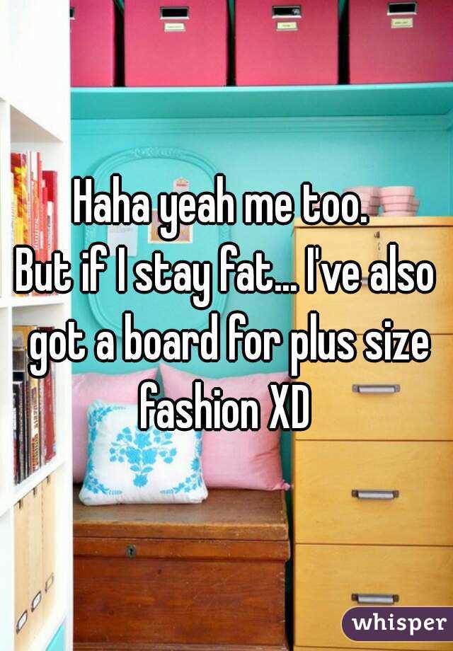 Haha yeah me too. 
But if I stay fat... I've also got a board for plus size fashion XD 