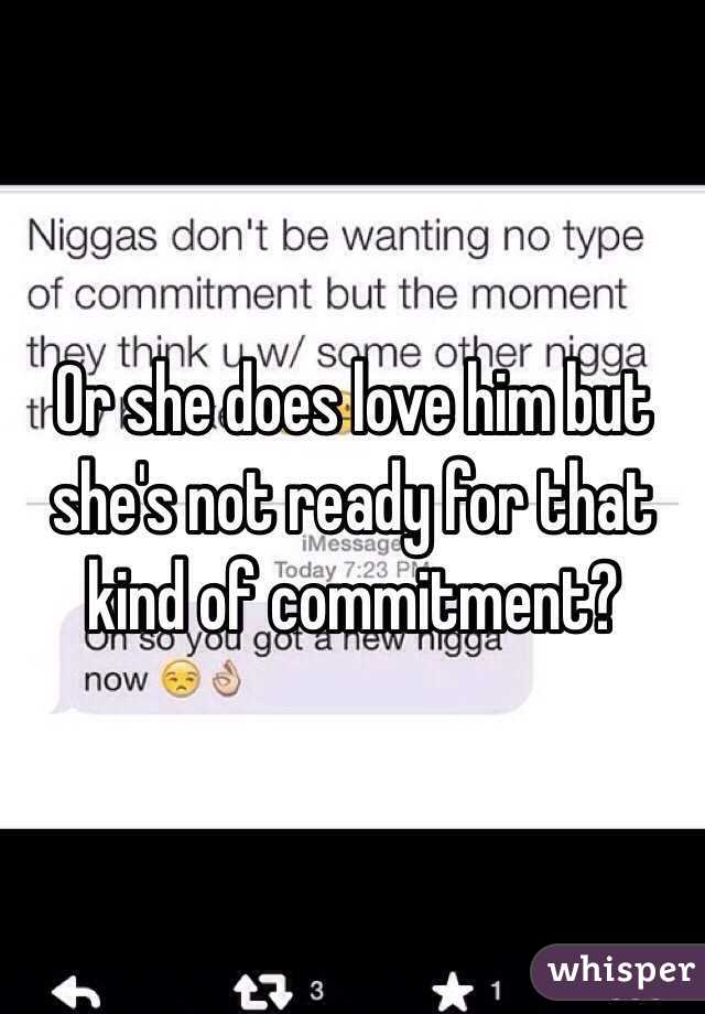 Or she does love him but she's not ready for that kind of commitment? 